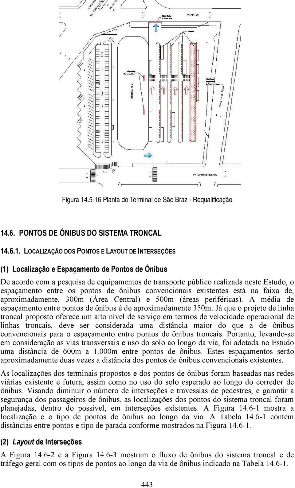 Ônibus De acordo com a pesquisa de equipamentos de transporte público realizada neste Estudo, o espaçamento entre os pontos de ônibus convencionais existentes está na faixa de, aproximadamente, 300m