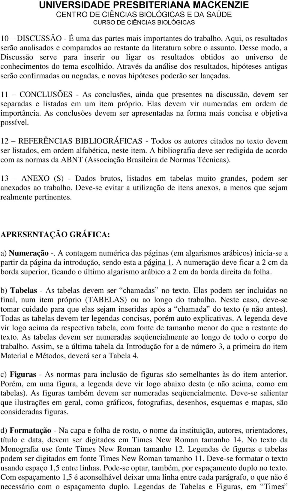 Desse modo, a Discussão serve para inserir ou ligar os resultados obtidos ao universo de conhecimentos do tema escolhido.