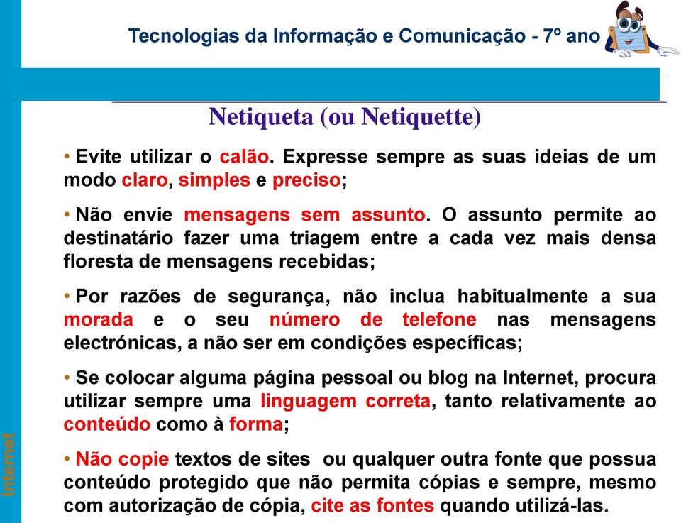 número de telefone nas mensagens electrónicas, a não ser em condições específicas; Se colocar alguma página pessoal ou blog na Internet, procura utilizar sempre uma linguagem correta,