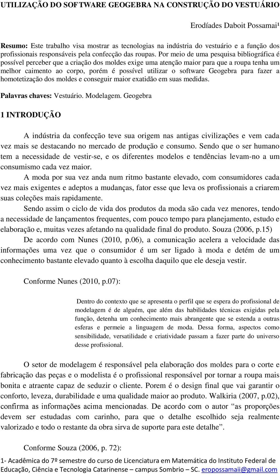 Por meio de uma pesquisa bibliográfica é possível perceber que a criação dos moldes exige uma atenção maior para que a roupa tenha um melhor caimento ao corpo, porém é possível utilizar o software