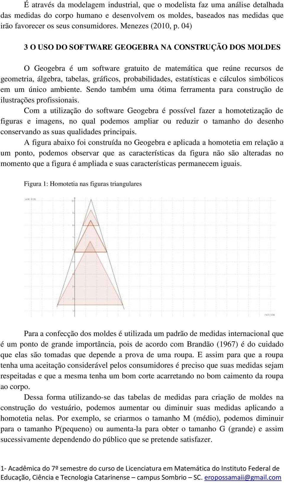 04) 3 O USO DO SOFTWARE GEOGEBRA NA CONSTRUÇÃO DOS MOLDES O Geogebra é um software gratuito de matemática que reúne recursos de geometria, álgebra, tabelas, gráficos, probabilidades, estatísticas e