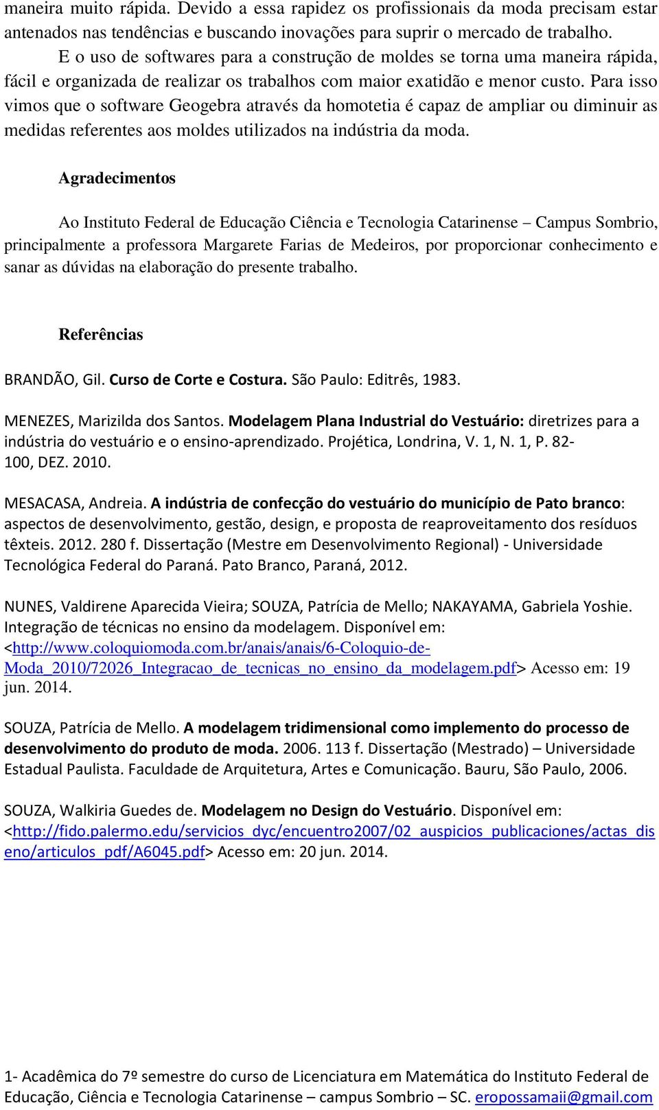 Para isso vimos que o software Geogebra através da homotetia é capaz de ampliar ou diminuir as medidas referentes aos moldes utilizados na indústria da moda.