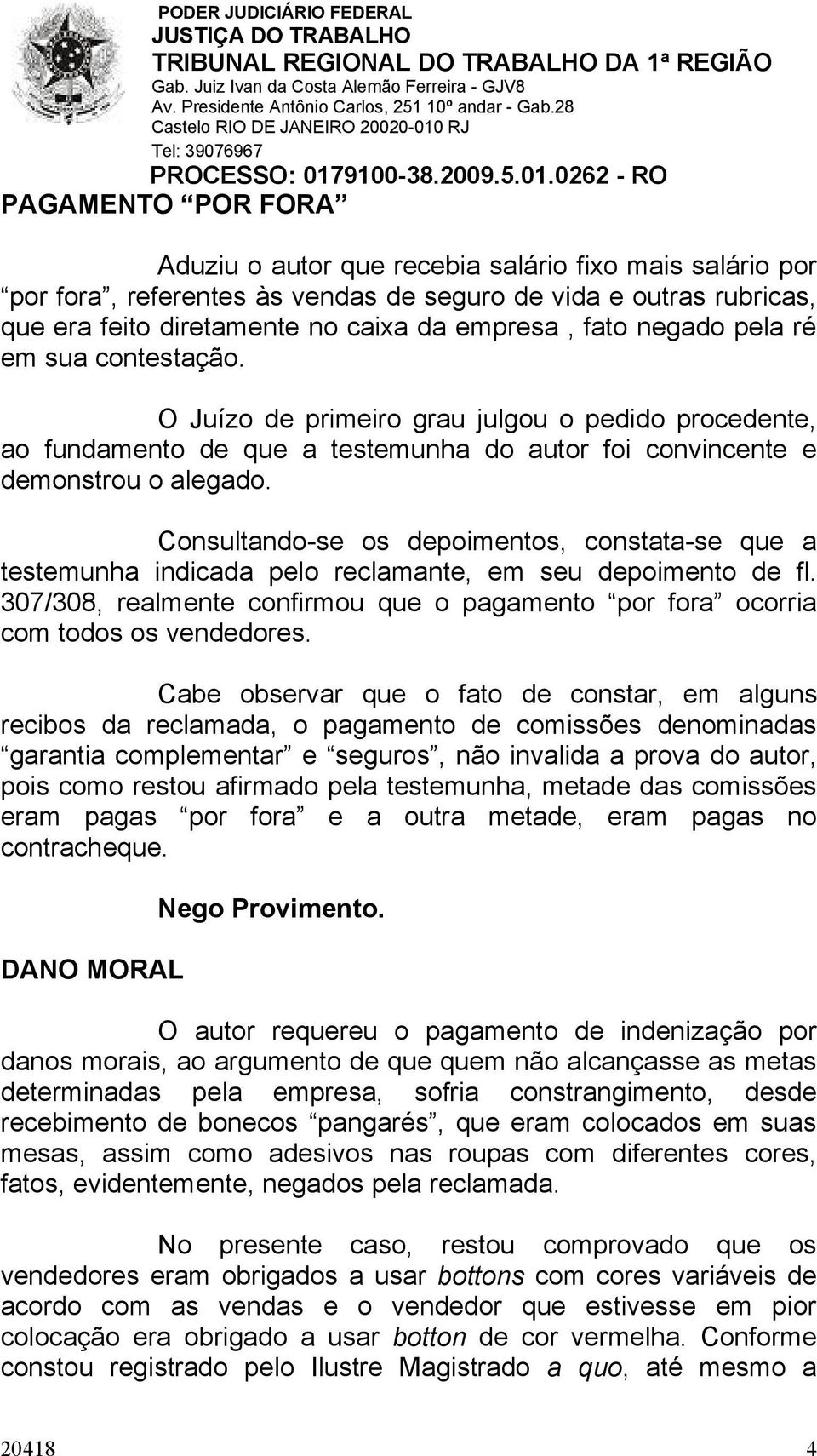 Consultando-se os depoimentos, constata-se que a testemunha indicada pelo reclamante, em seu depoimento de fl. 307/308, realmente confirmou que o pagamento por fora ocorria com todos os vendedores.