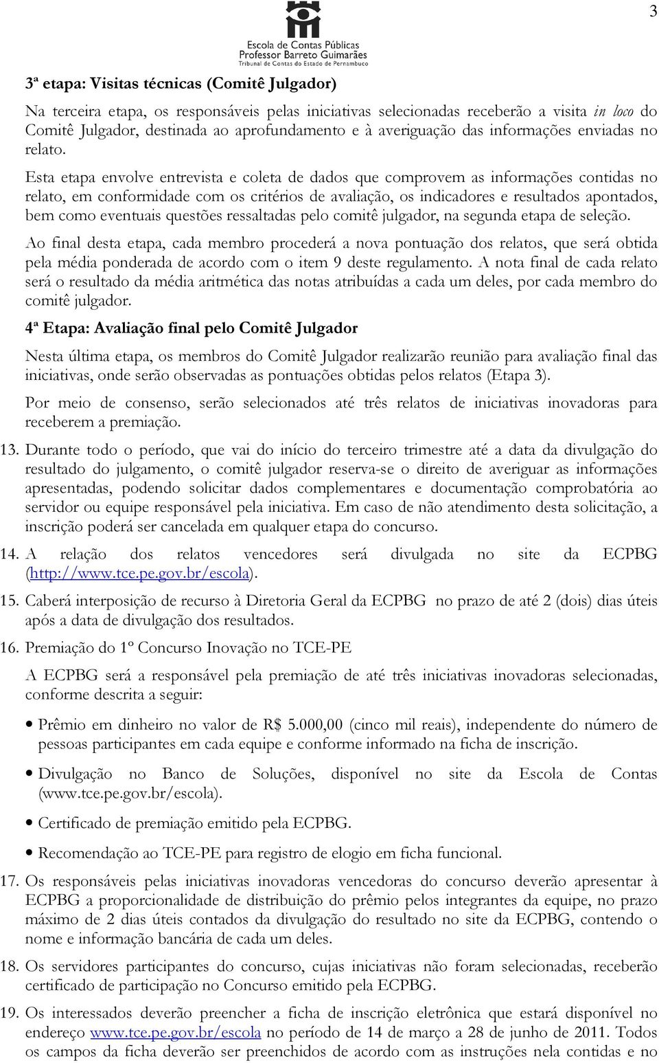 Esta etapa envolve entrevista e coleta de dados que comprovem as informações contidas no relato, em conformidade com os critérios de avaliação, os indicadores e resultados apontados, bem como