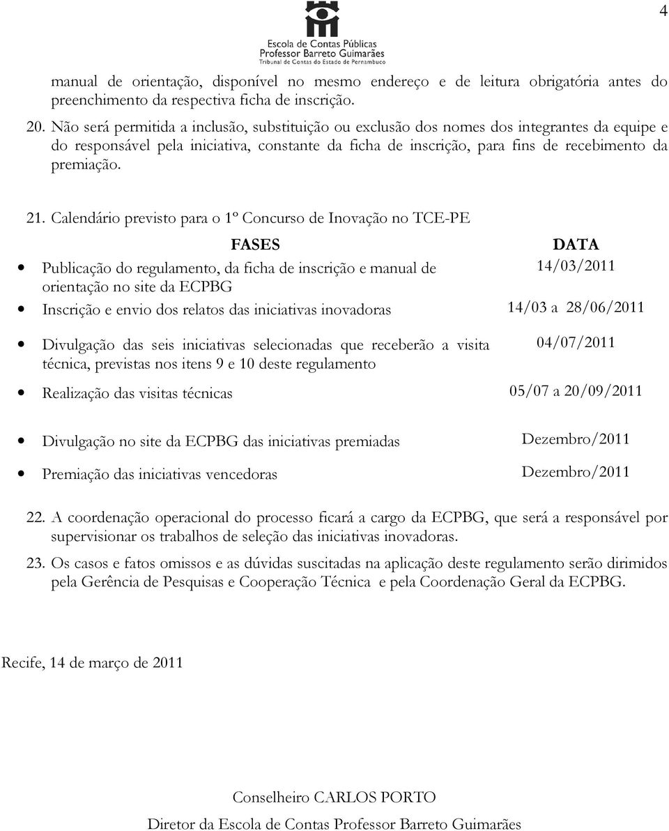 21. Calendário previsto para o 1º Concurso de Inovação no TCE-PE FASES DATA Publicação do regulamento, da ficha de inscrição e manual de 14/03/2011 orientação no site da ECPBG Inscrição e envio dos