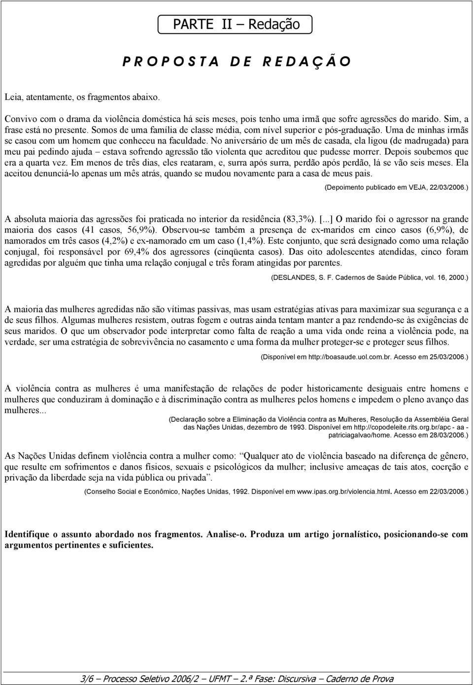 No aniversário de um mês de casada, ela ligou (de madrugada) para meu pai pedindo ajuda estava sofrendo agressão tão violenta que acreditou que pudesse morrer. Depois soubemos que era a quarta vez.