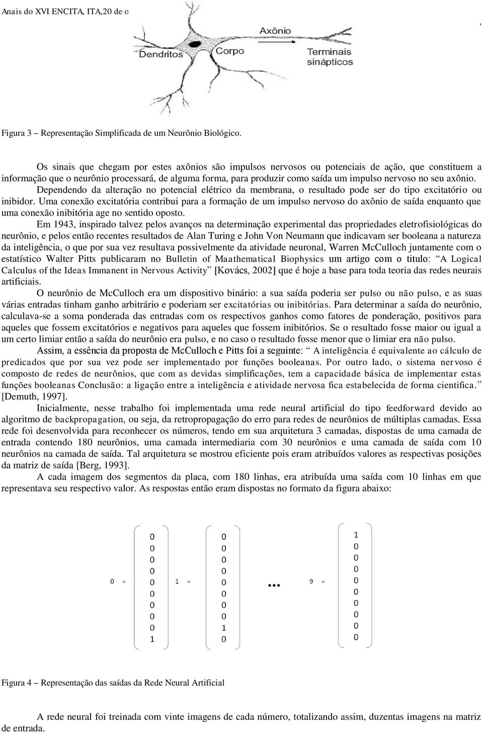 seu axônio. Dependendo da alteração no potencial elétrico da membrana o resultado pode ser do tipo excitatório ou inibidor.