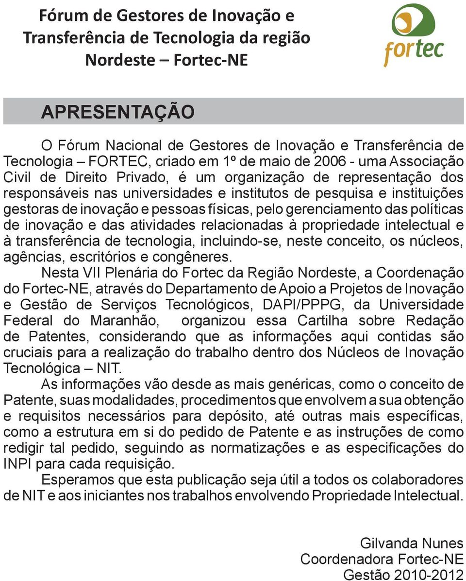 físicas, pelo gerenciamento das políticas de inovação e das atividades relacionadas à propriedade intelectual e à transferência de tecnologia, incluindo-se, neste conceito, os núcleos, agências,