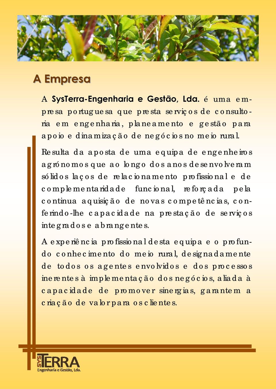 Resulta da aposta de uma equipa de engenheiros agrónomos que ao longo dos anos desenvolveram sólidos laços de relacionamento profissional e de complementaridade funcional, reforçada pela