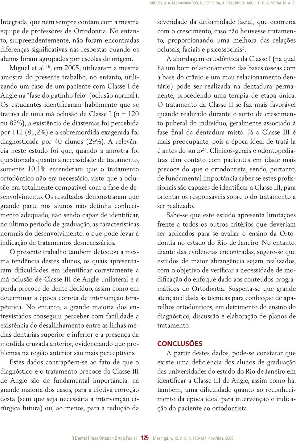 16, em 2005, utilizaram a mesma amostra do presente trabalho, no entanto, utilizando um caso de um paciente com Classe I de Angle na fase do patinho feio (oclusão normal).