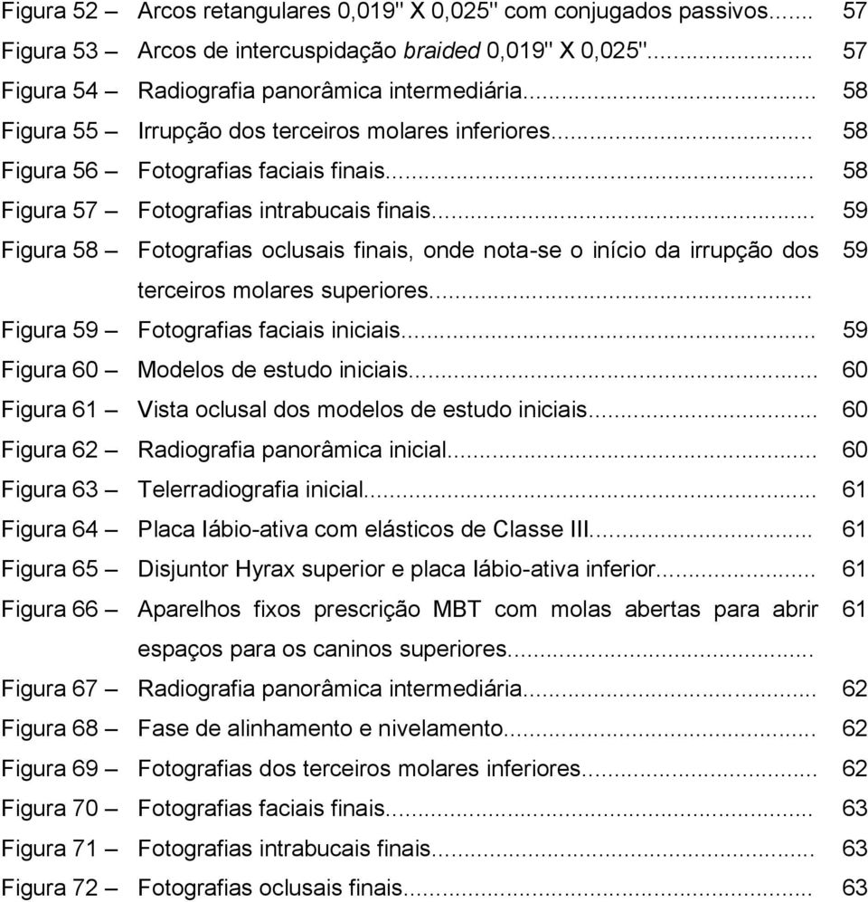 .. 59 Figura 58 Fotografias oclusais finais, onde nota-se o início da irrupção dos 59 terceiros molares superiores... Figura 59 Fotografias faciais iniciais... 59 Figura 60 Modelos de estudo iniciais.