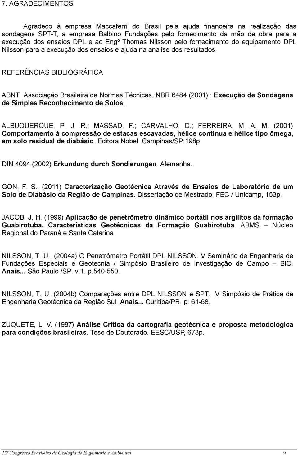 REFERÊNCIAS BIBLIOGRÁFICA ABNT Associação Brasileira de Normas Técnicas. NBR 6484 (2001) : Execução de Sondagens de Simples Reconhecimento de Solos. ALBUQUERQUE, P. J. R.; MASSAD, F.; CARVALHO, D.
