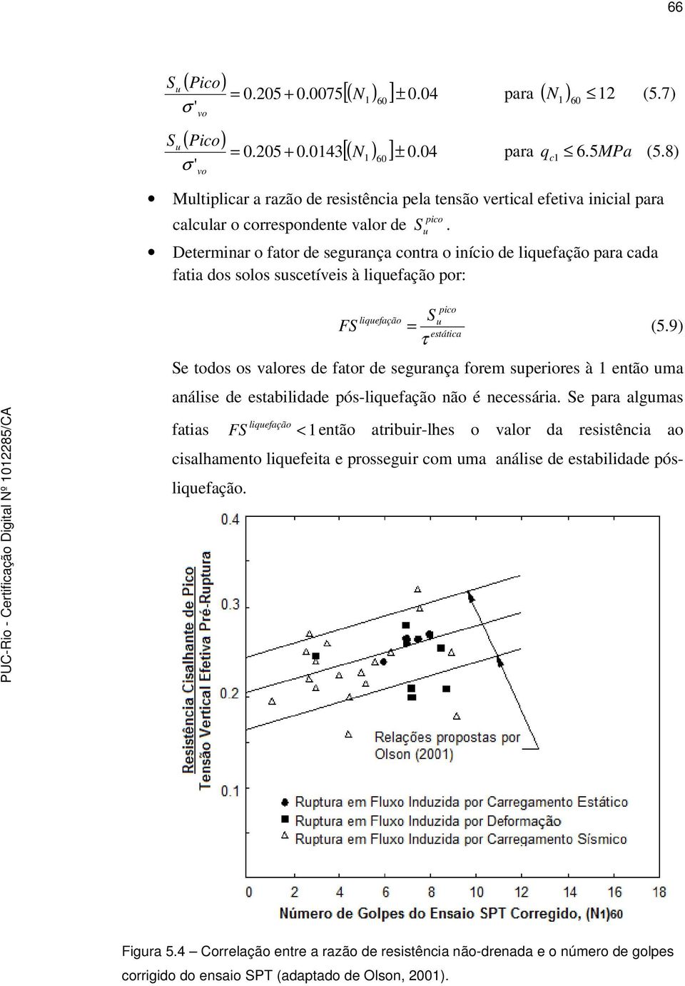 Determinar o fator de segurança contra o início de liquefação para cada fatia dos solos suscetíveis à liquefação por: S FS liquefação = u (5.