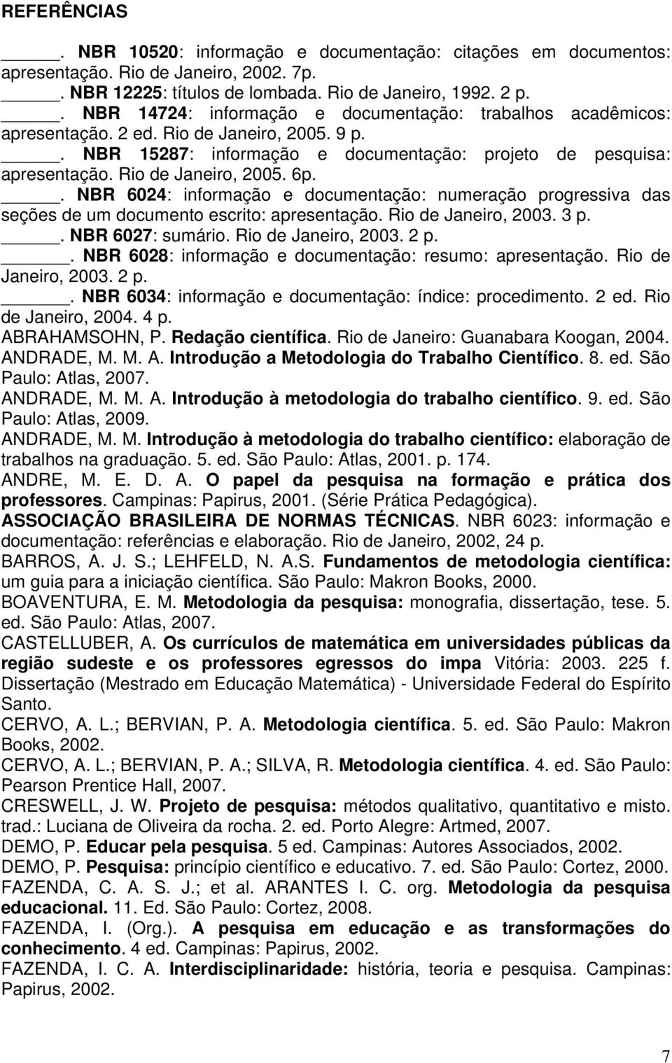 Rio de Janeiro, 2005. 6p.. NBR 6024: informação e documentação: numeração progressiva das seções de um documento escrito: apresentação. Rio de Janeiro, 2003. 3 p.. NBR 6027: sumário.