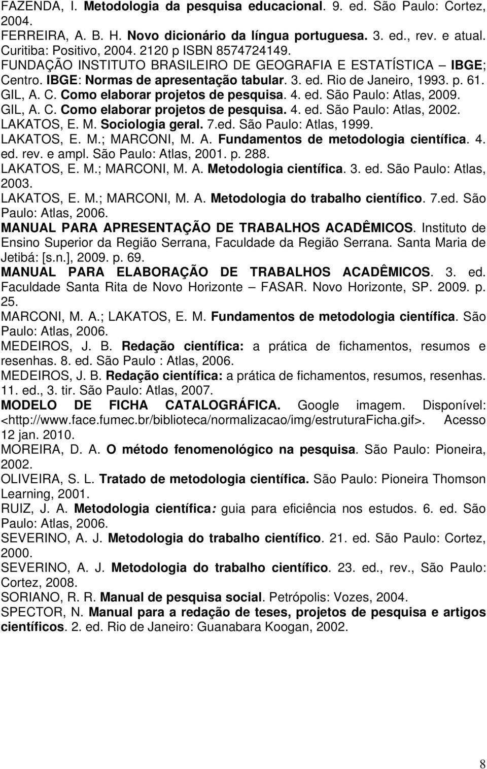4. ed. São Paulo: Atlas, 2009. GIL, A. C. Como elaborar projetos de pesquisa. 4. ed. São Paulo: Atlas, 2002. LAKATOS, E. M. Sociologia geral. 7.ed. São Paulo: Atlas, 1999. LAKATOS, E. M.; MARCONI, M.