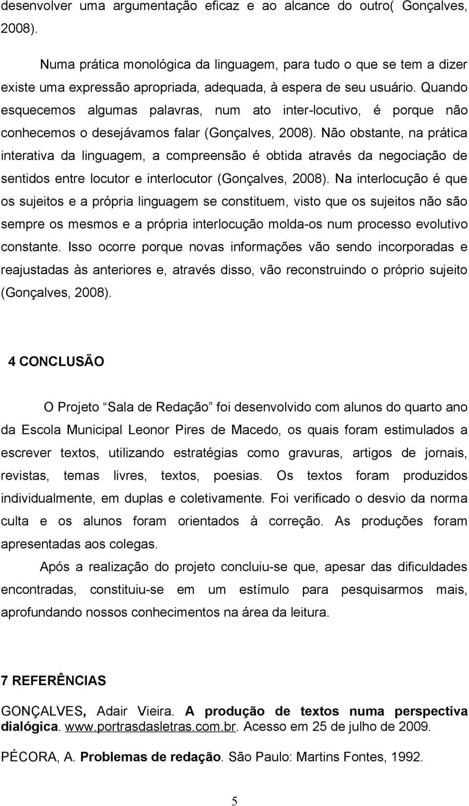 Quando esquecemos algumas palavras, num ato inter-locutivo, é porque não conhecemos o desejávamos falar (Gonçalves, 2008).