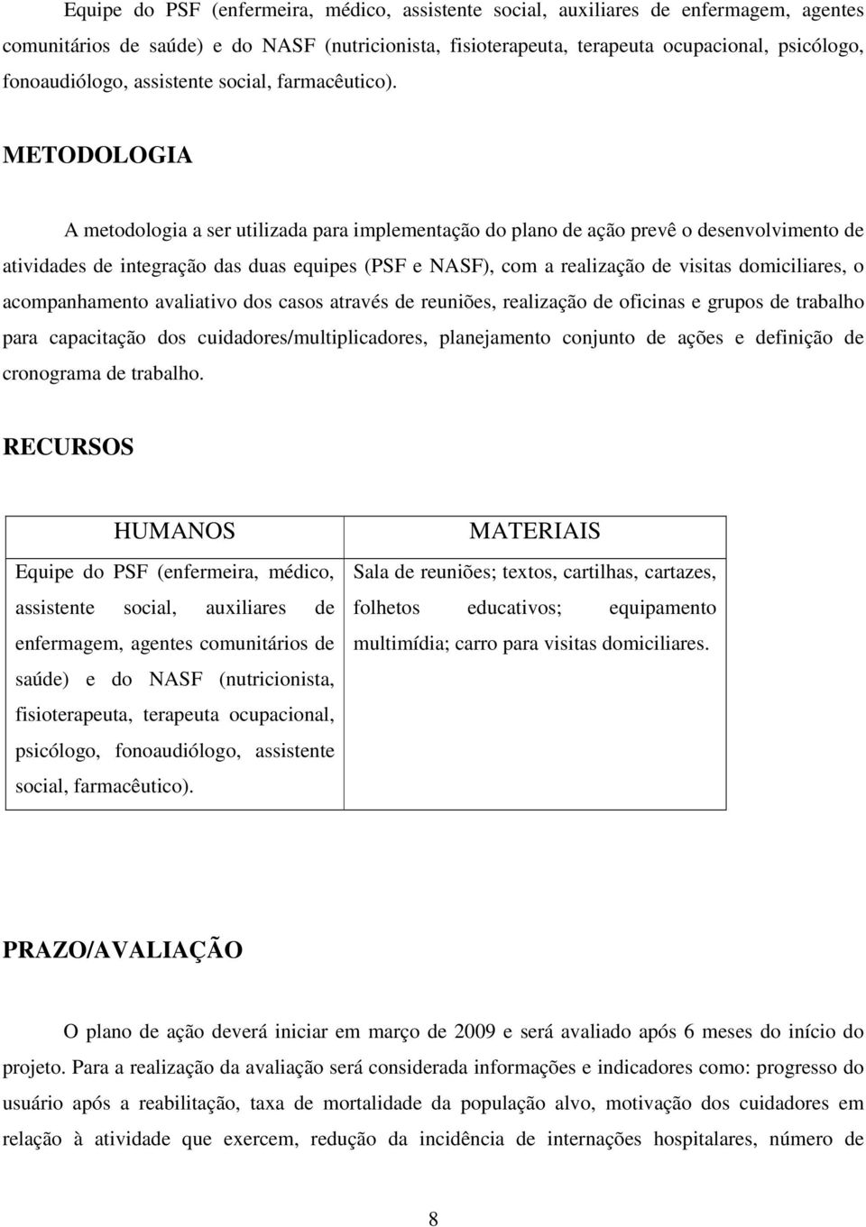 METODOLOGIA A metodologia a ser utilizada para implementação do plano de ação prevê o desenvolvimento de atividades de integração das duas equipes (PSF e NASF), com a realização de visitas