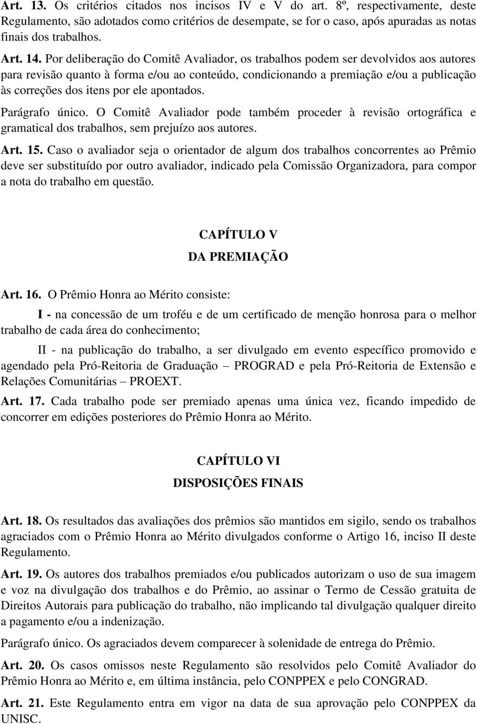 Por deliberação do Comitê Avaliador, os trabalhos podem ser devolvidos aos autores para revisão quanto à forma e/ou ao conteúdo, condicionando a premiação e/ou a publicação às correções dos itens por