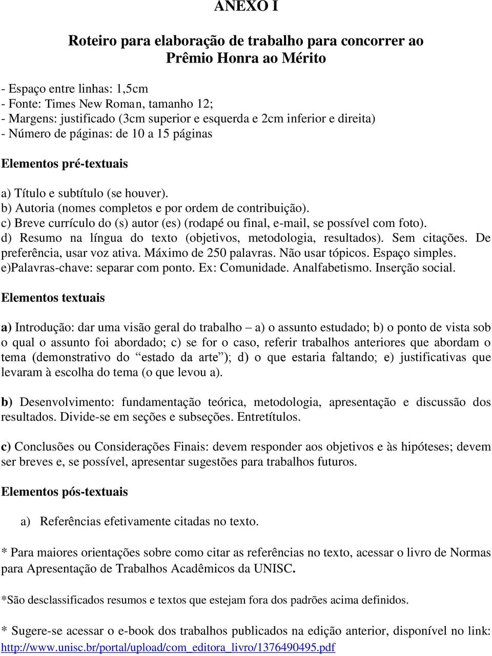 c) Breve currículo do (s) autor (es) (rodapé ou final, e-mail, se possível com foto). d) Resumo na língua do texto (objetivos, metodologia, resultados). Sem citações. De preferência, usar voz ativa.