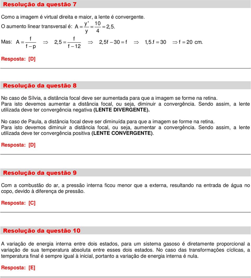 Para isto devemos aumentar a distância focal, ou seja, diminuir a convergência. Sendo assim, a lente utilizada deve ter convergência negativa (LENTE DIVERGENTE).