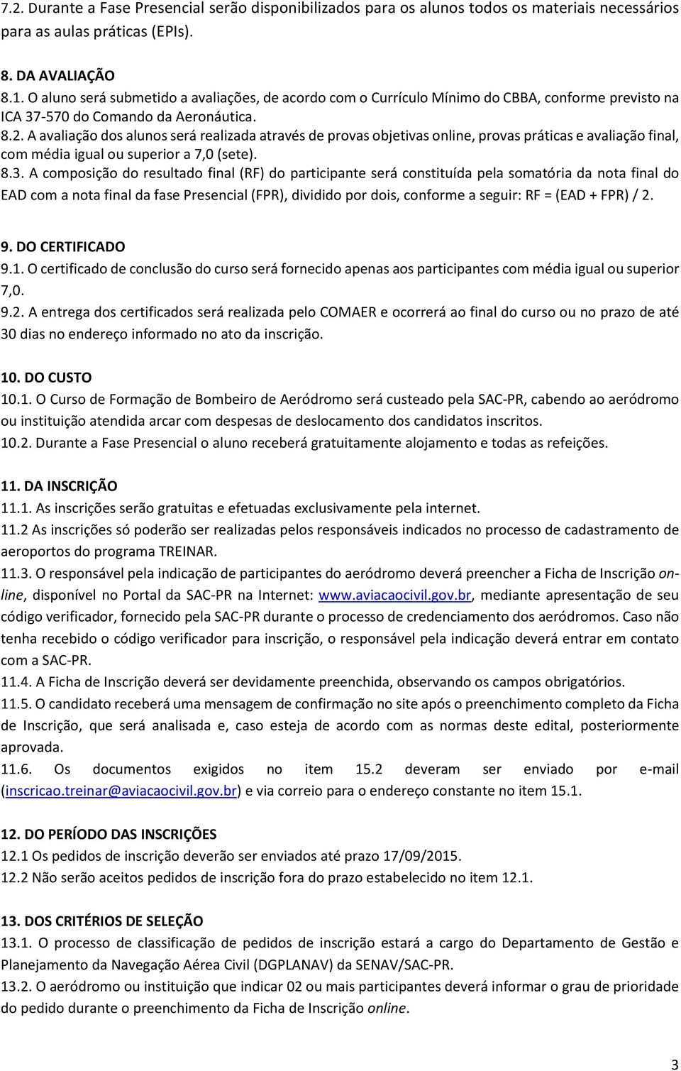 A avaliação dos alunos será realizada através de provas objetivas online, provas práticas e avaliação final, com média igual ou superior a 7,0 (sete). 8.3.