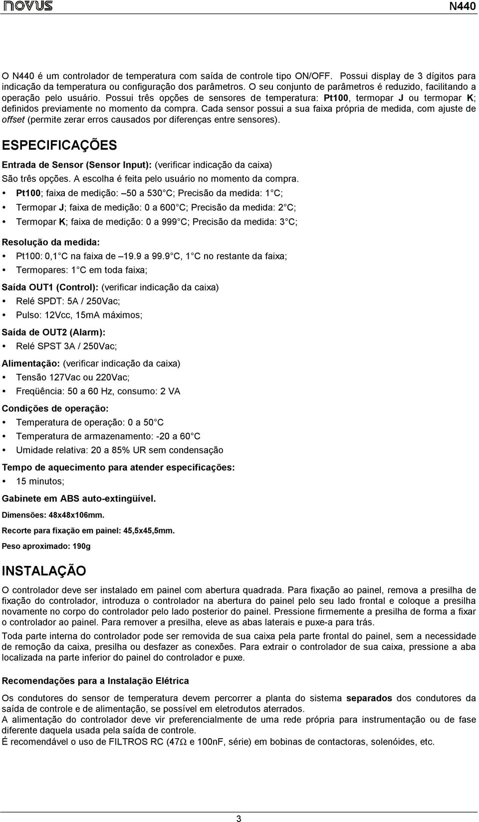 Possui três opções de sensores de temperatura: Pt100, termopar J ou termopar K; definidos previamente no momento da compra.