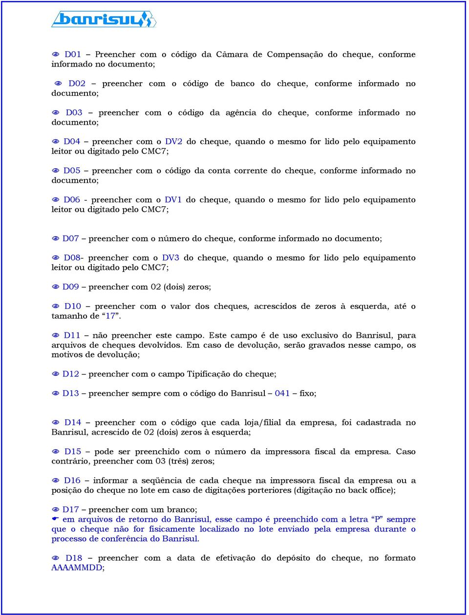 conta corrente do cheque, conforme informado no documento; D06 - preencher com o DV1 do cheque, quando o mesmo for lido pelo equipamento leitor ou digitado pelo CMC7; D07 preencher com o número do