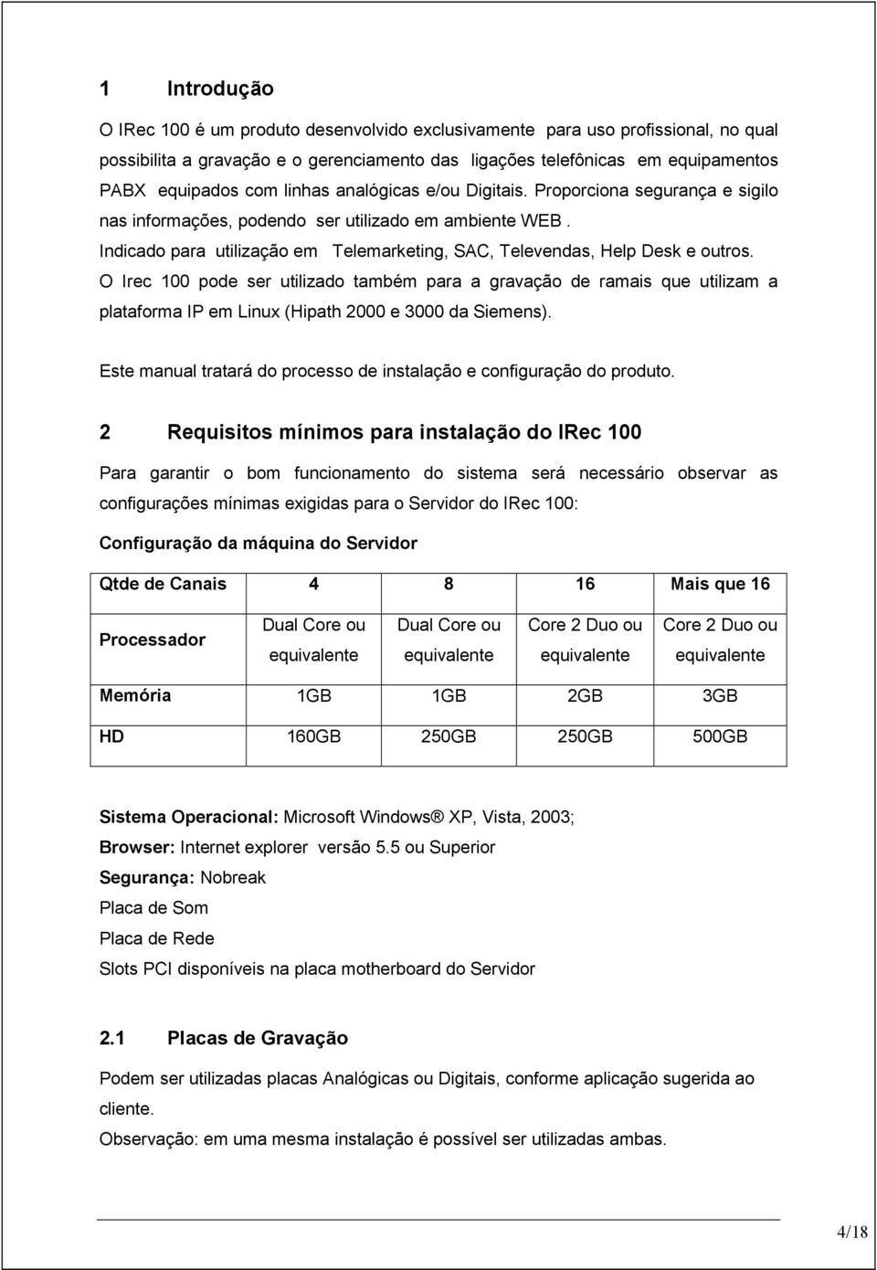 O Irec 100 pode ser utilizado também para a gravação de ramais que utilizam a plataforma IP em Linux (Hipath 2000 e 3000 da Siemens).