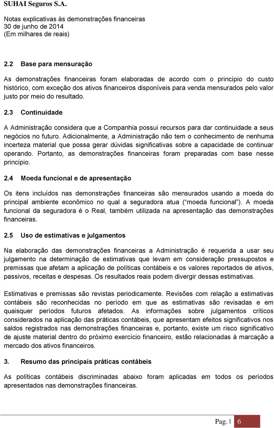 Adicionalmente, a Administração não tem o conhecimento de nenhuma incerteza material que possa gerar dúvidas significativas sobre a capacidade de continuar operando.