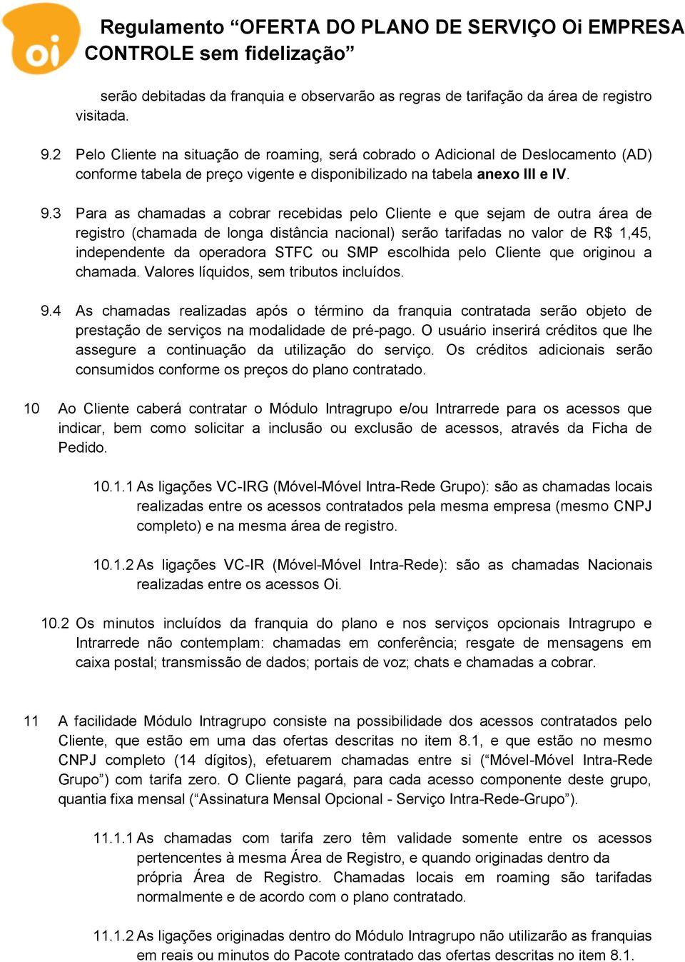 3 Para as chamadas a cobrar recebidas pelo Cliente e que sejam de outra área de registro (chamada de longa distância nacional) serão tarifadas no valor de R$ 1,45, independente da operadora STFC ou