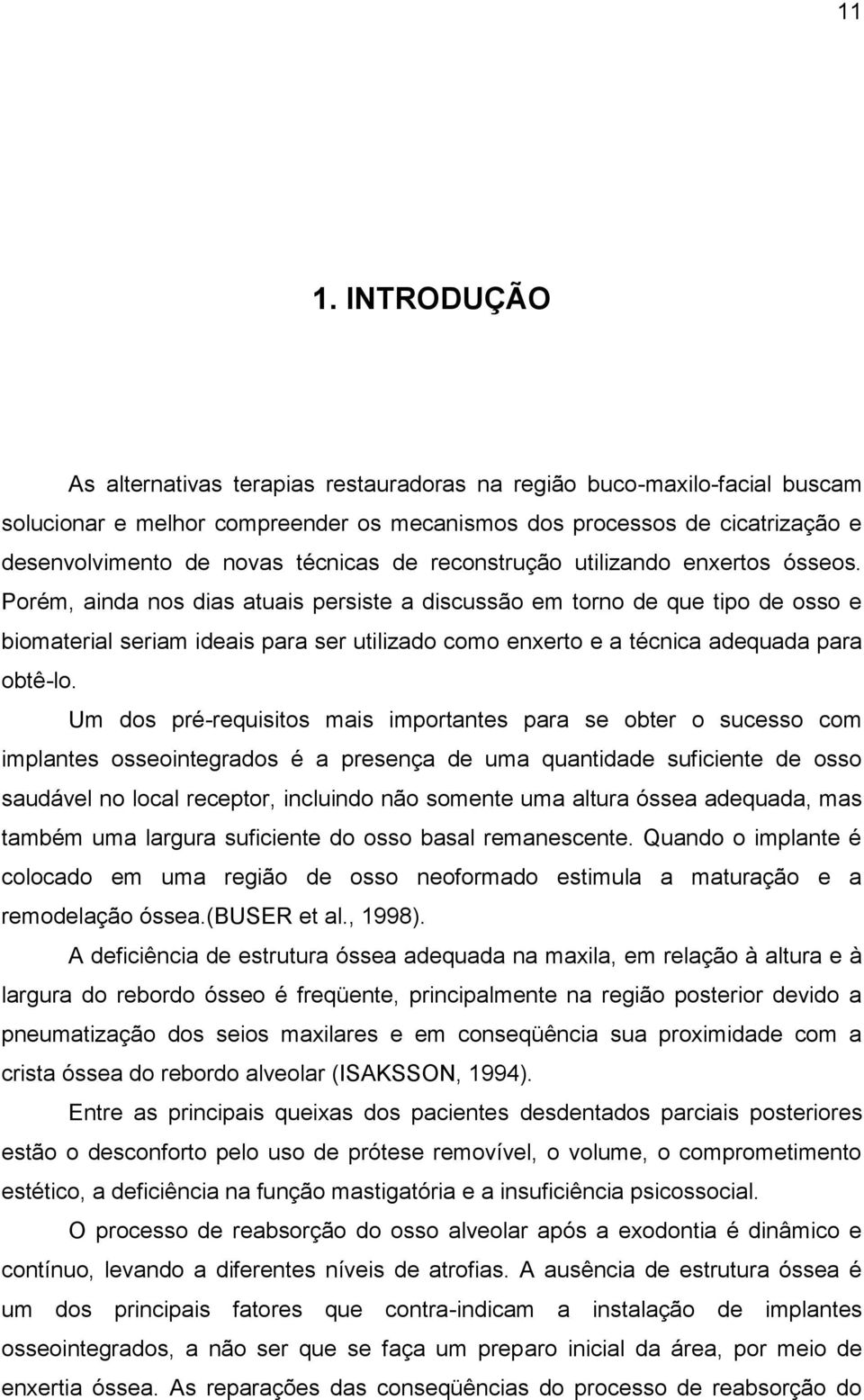 Porém, ainda nos dias atuais persiste a discussão em torno de que tipo de osso e biomaterial seriam ideais para ser utilizado como enxerto e a técnica adequada para obtê-lo.