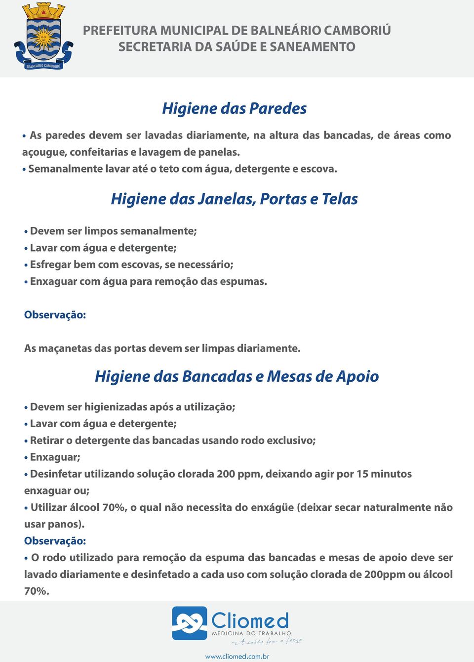 Higiene das Janelas, Portas e Telas Devem ser limpos semanalmente; Lavar com água e detergente; Esfregar bem com escovas, se necessário; Enxaguar com água para remoção das espumas.