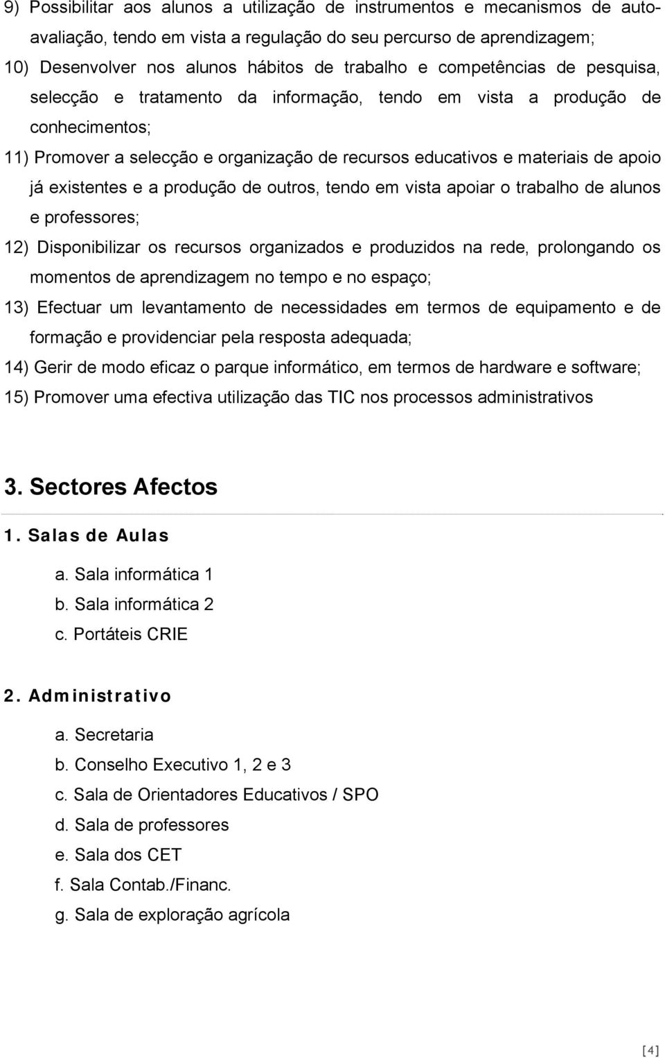 existentes e a produção de outros, tendo em vista apoiar o trabalho de alunos e professores; 12) Disponibilizar os recursos organizados e produzidos na rede, prolongando os momentos de aprendizagem