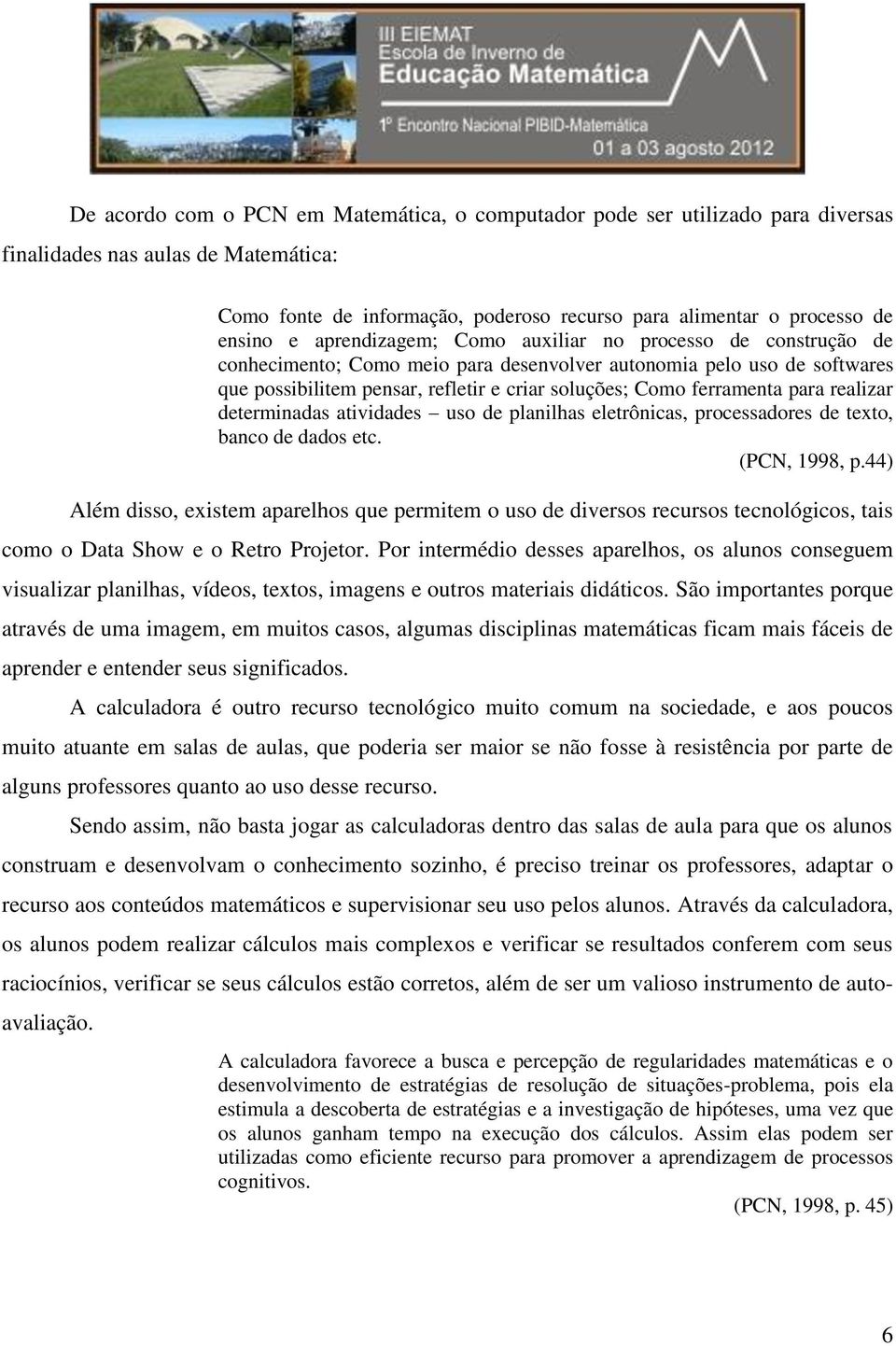 para realizar determinadas atividades uso de planilhas eletrônicas, processadores de texto, banco de dados etc. (PCN, 1998, p.