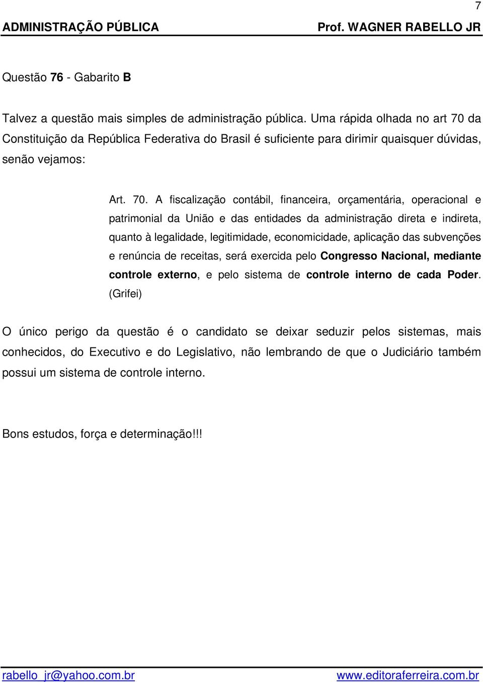 da Constituição da República Federativa do Brasil é suficiente para dirimir quaisquer dúvidas, senão vejamos: Art. 70.