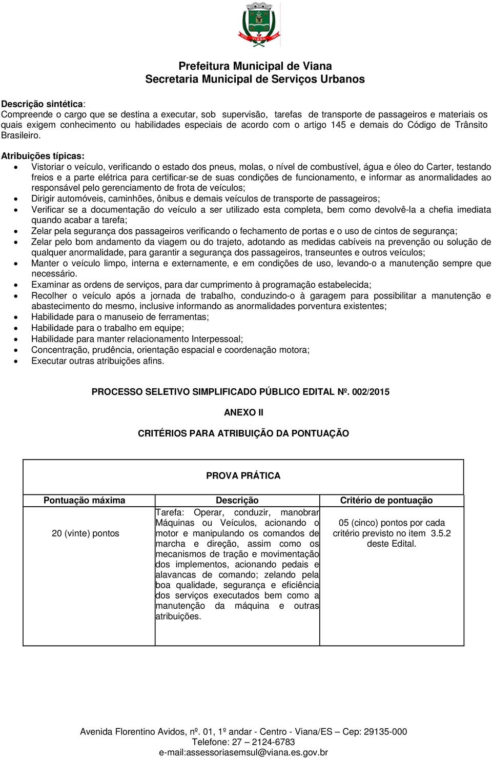 Atribuições típicas: Vistoriar o veículo, verificando o estado dos pneus, molas, o nível de combustível, água e óleo do Carter, testando freios e a parte elétrica para certificar-se de suas condições