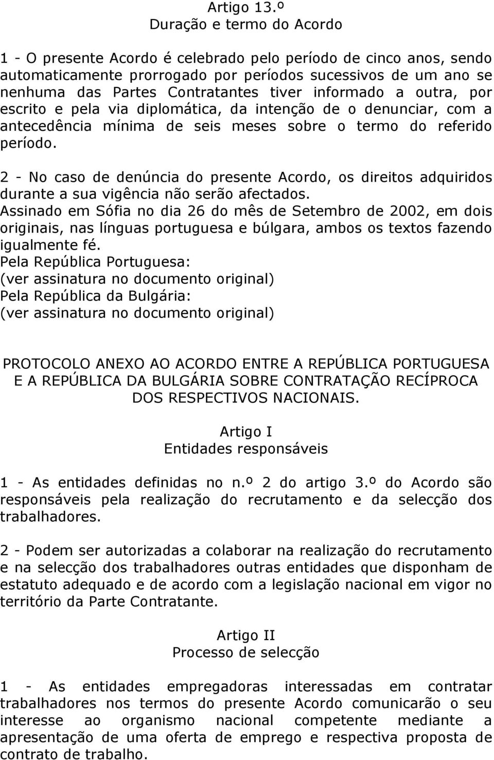 informado a outra, por escrito e pela via diplomática, da intenção de o denunciar, com a antecedência mínima de seis meses sobre o termo do referido período.