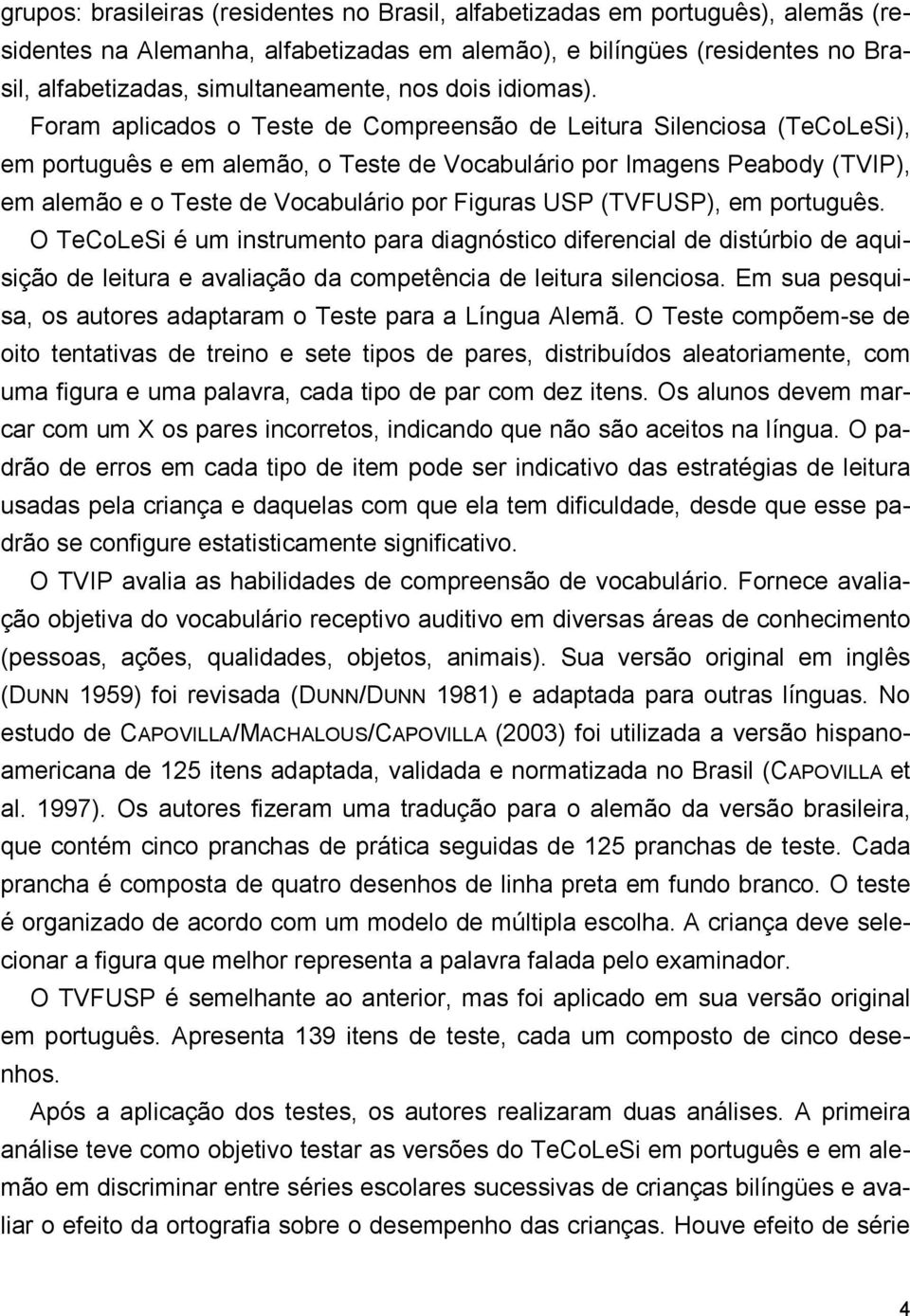 Foram aplicados o Teste de Compreensão de Leitura Silenciosa (TeCoLeSi), em português e em alemão, o Teste de Vocabulário por Imagens Peabody (TVIP), em alemão e o Teste de Vocabulário por Figuras