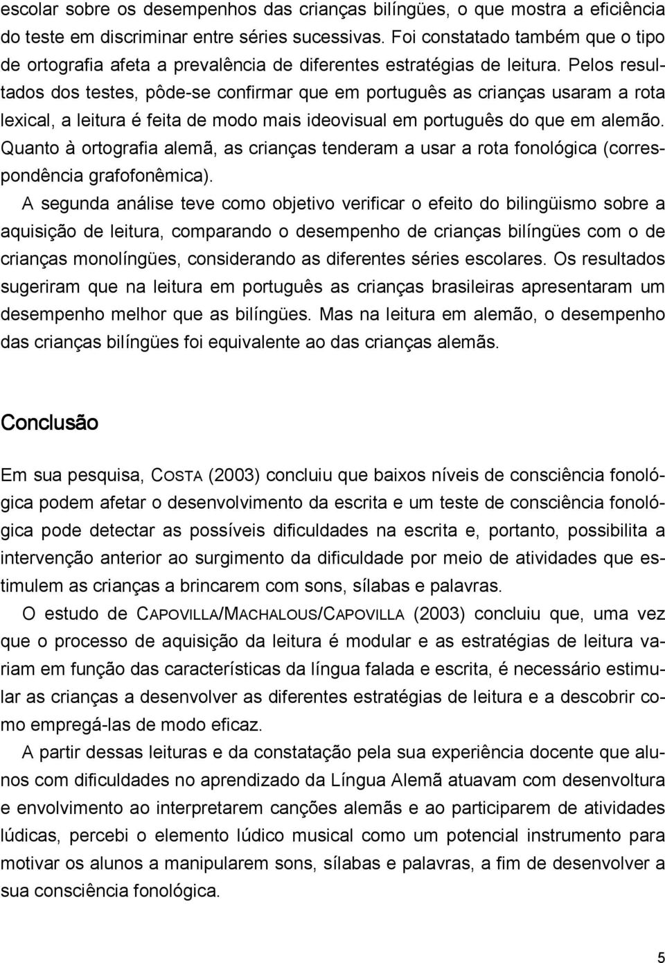 Pelos resultados dos testes, pôde-se confirmar que em português as crianças usaram a rota lexical, a leitura é feita de modo mais ideovisual em português do que em alemão.