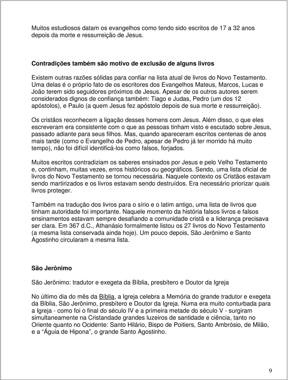 Uma delas é o próprio fato de os escritores dos Evangelhos Mateus, Marcos, Lucas e João terem sido seguidores próximos de Jesus.