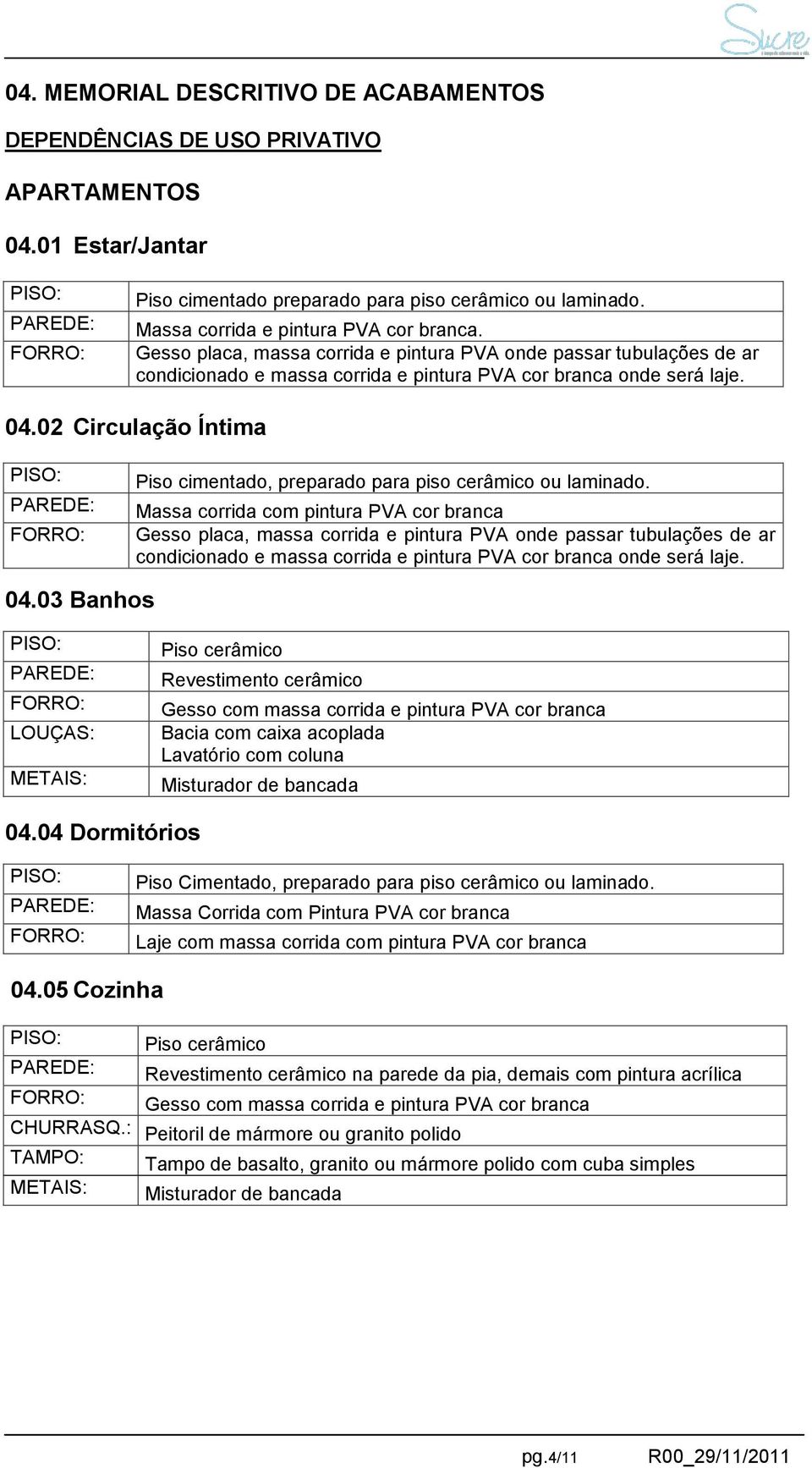 02 Circulação Íntima Piso cimentado, preparado para piso cerâmico ou laminado.