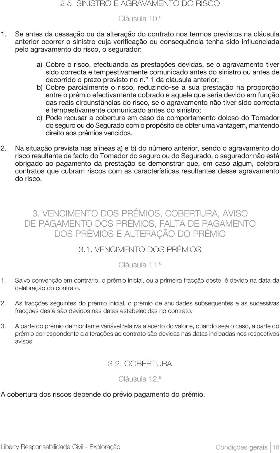 segurador: a) Cobre o risco, efectuando as prestações devidas, se o agravamento tiver sido correcta e tempestivamente comunicado antes do sinistro ou antes de decorrido o prazo previsto no n.