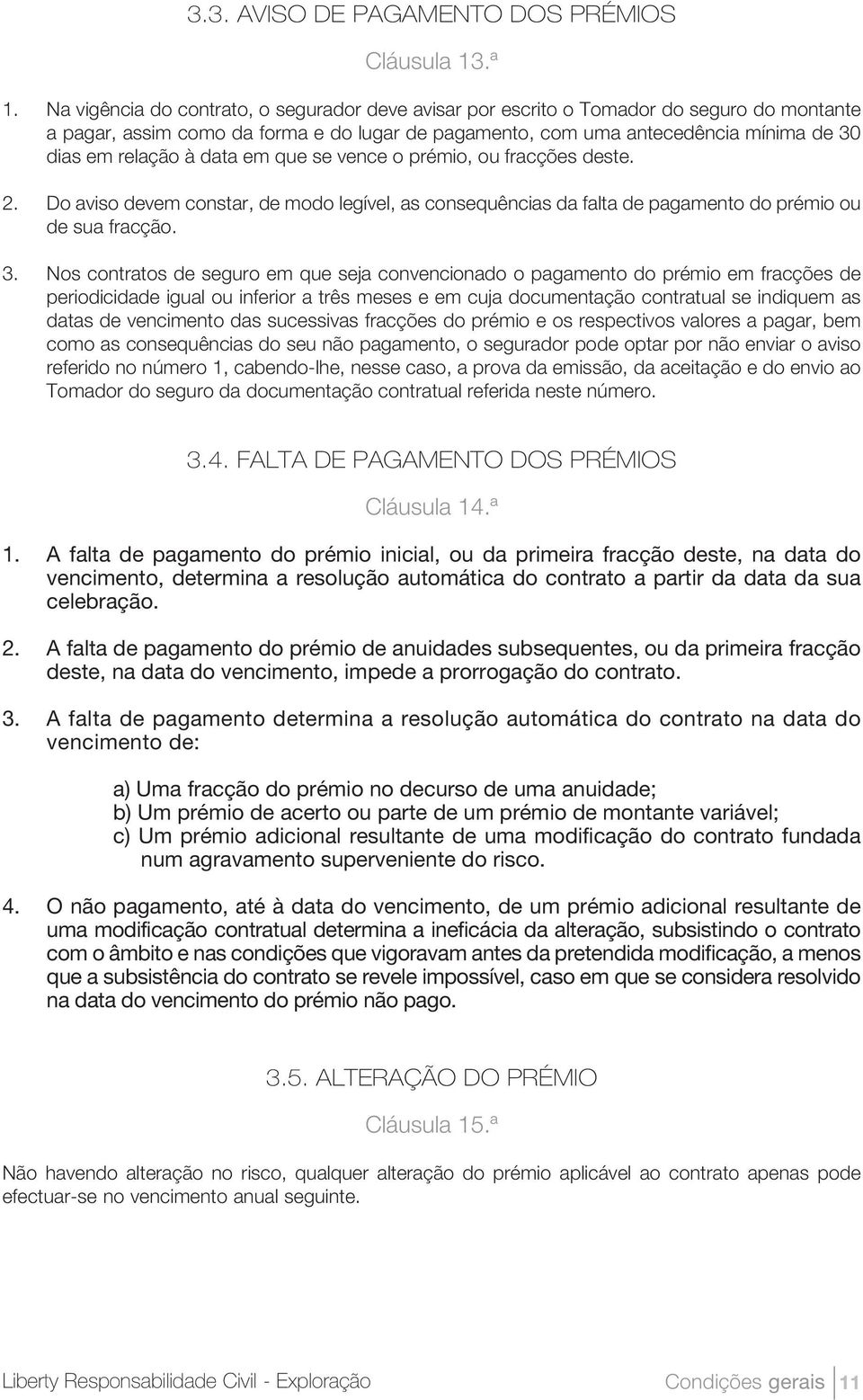 data em que se vence o prémio, ou fracções deste. 2. Do aviso devem constar, de modo legível, as consequências da falta de pagamento do prémio ou de sua fracção. 3.