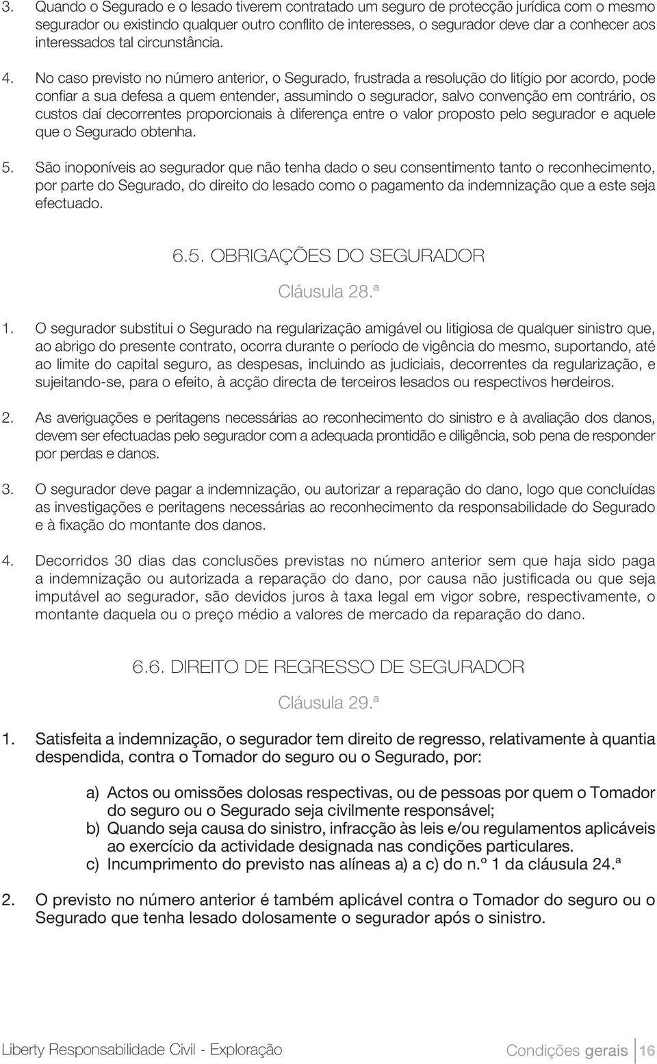 No caso previsto no número anterior, o Segurado, frustrada a resolução do litígio por acordo, pode confiar a sua defesa a quem entender, assumindo o segurador, salvo convenção em contrário, os custos