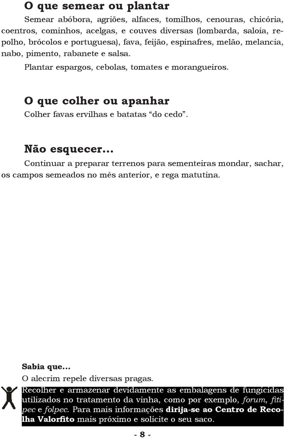 .. Continuar a preparar terrenos para sementeiras mondar, sachar, os campos semeados no mês anterior, e rega matutina. Sabia que... O alecrim repele diversas pragas.