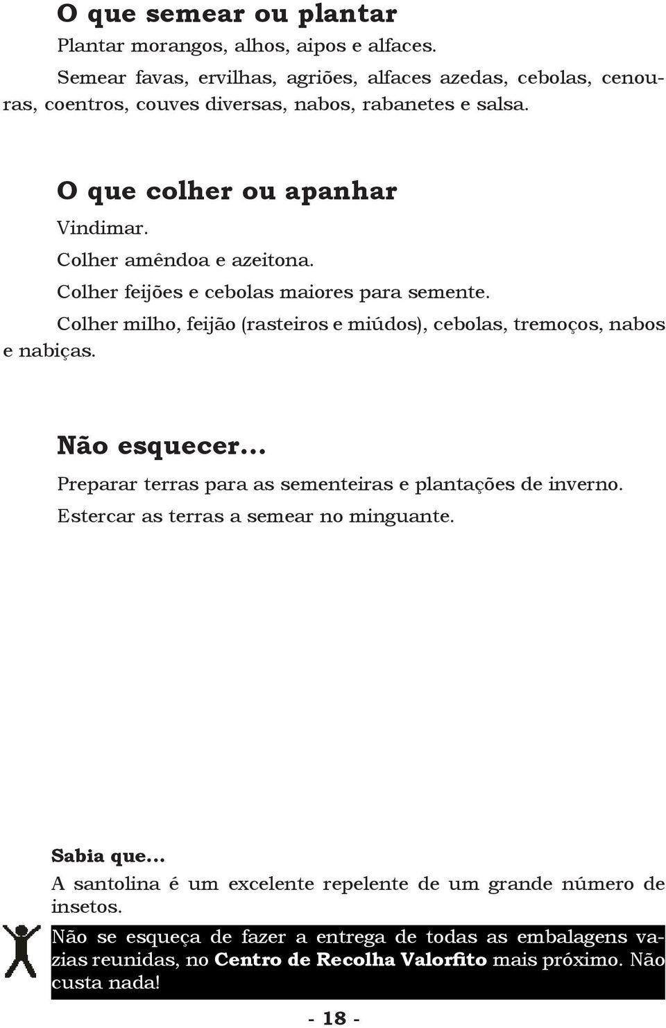 Colher amêndoa e azeitona. Colher feijões e cebolas maiores para semente. Colher milho, feijão (rasteiros e miúdos), cebolas, tremoços, nabos e nabiças. Não esquecer.