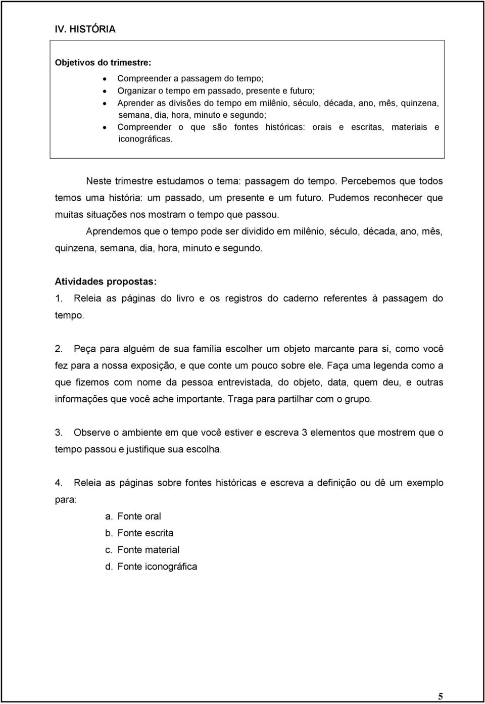 Percebemos que todos temos uma história: um passado, um presente e um futuro. Pudemos reconhecer que muitas situações nos mostram o tempo que passou.