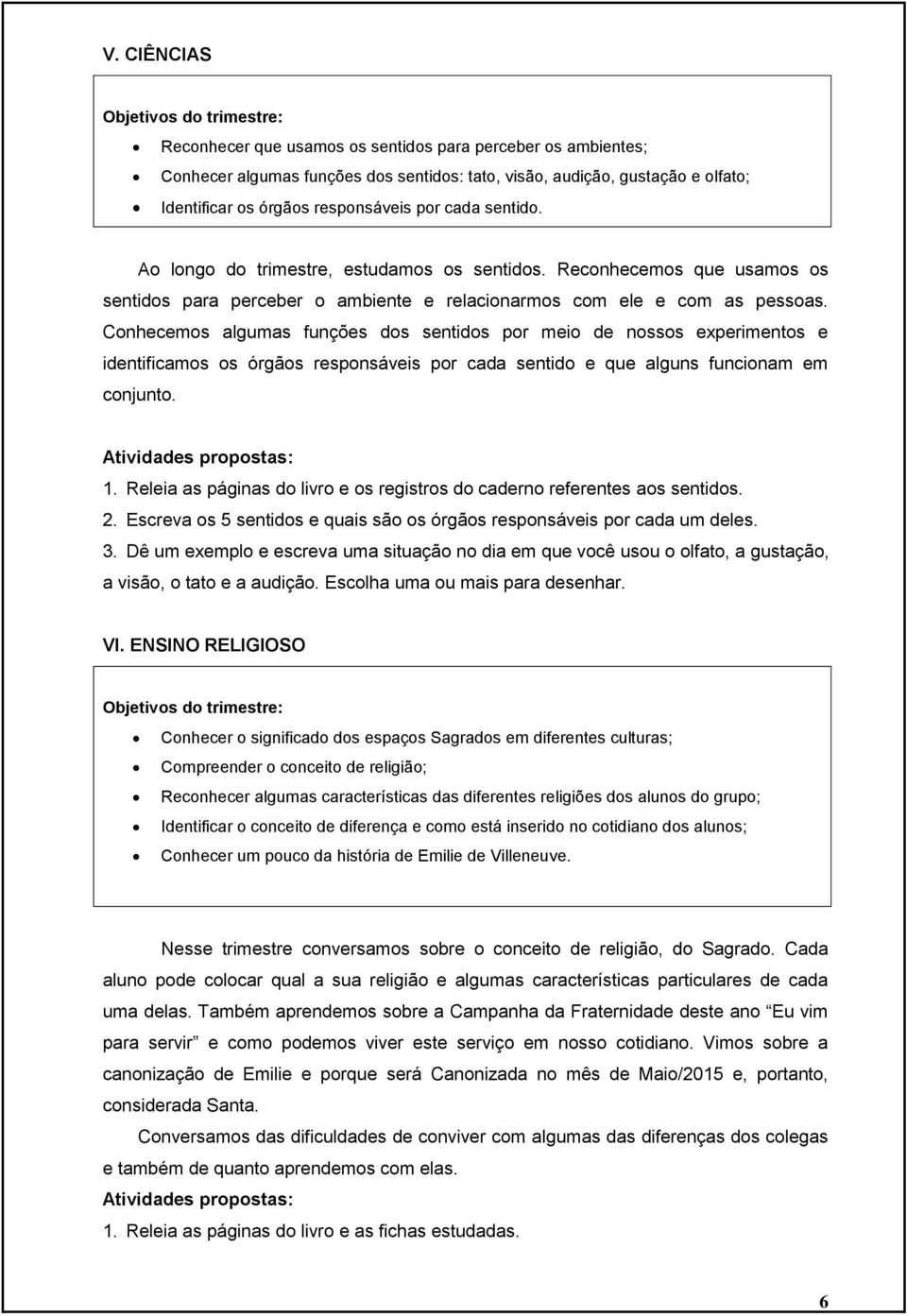 Conhecemos algumas funções dos sentidos por meio de nossos experimentos e identificamos os órgãos responsáveis por cada sentido e que alguns funcionam em conjunto. 1.