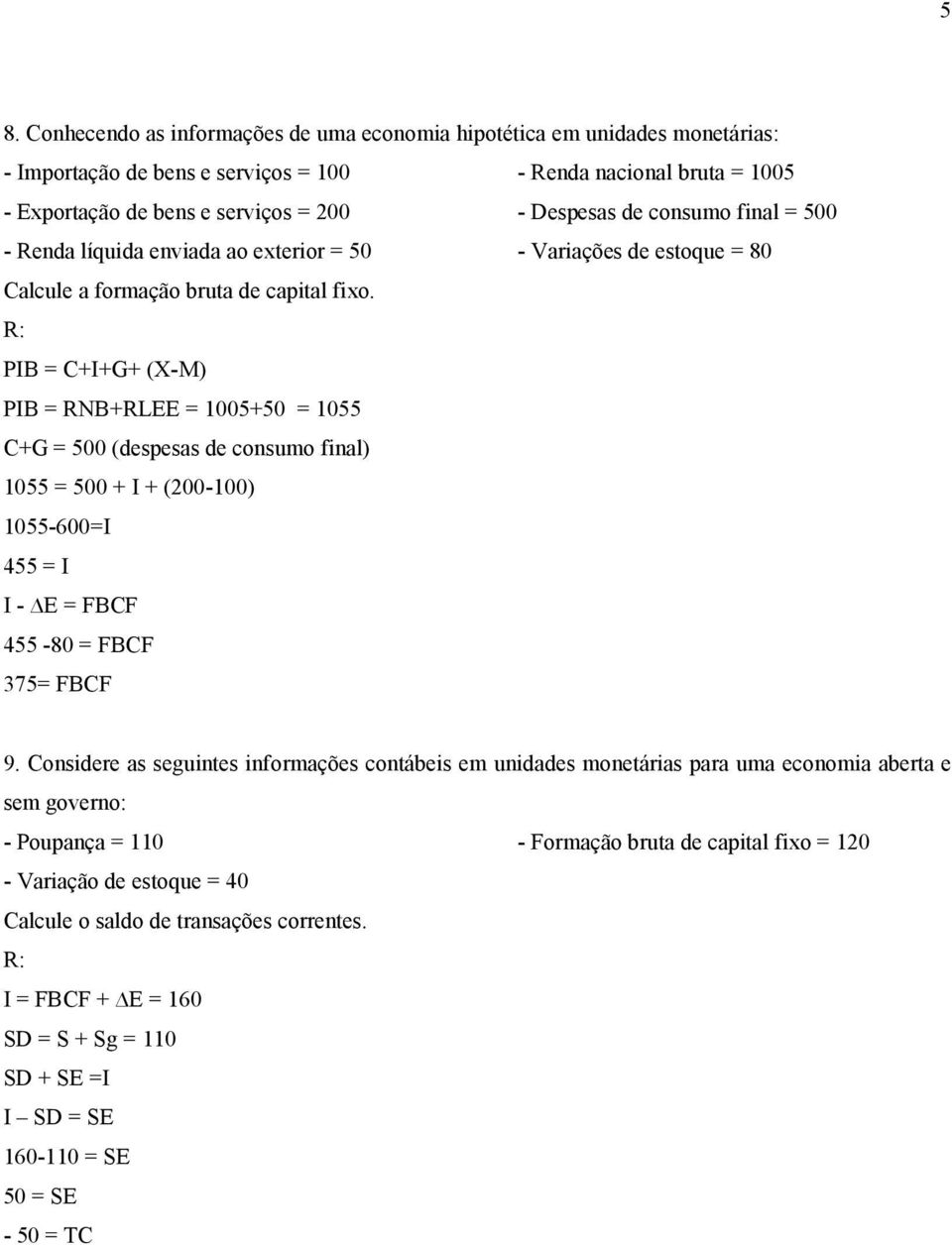 = C+I+G+ (X-M) = RNB+RLEE = 1005+50 = 1055 C+G = 500 (despesas de consumo final) 1055 = 500 + I + (200-100) 1055-600=I 455 = I I - E = FBCF 455-80 = FBCF 375= FBCF 9.