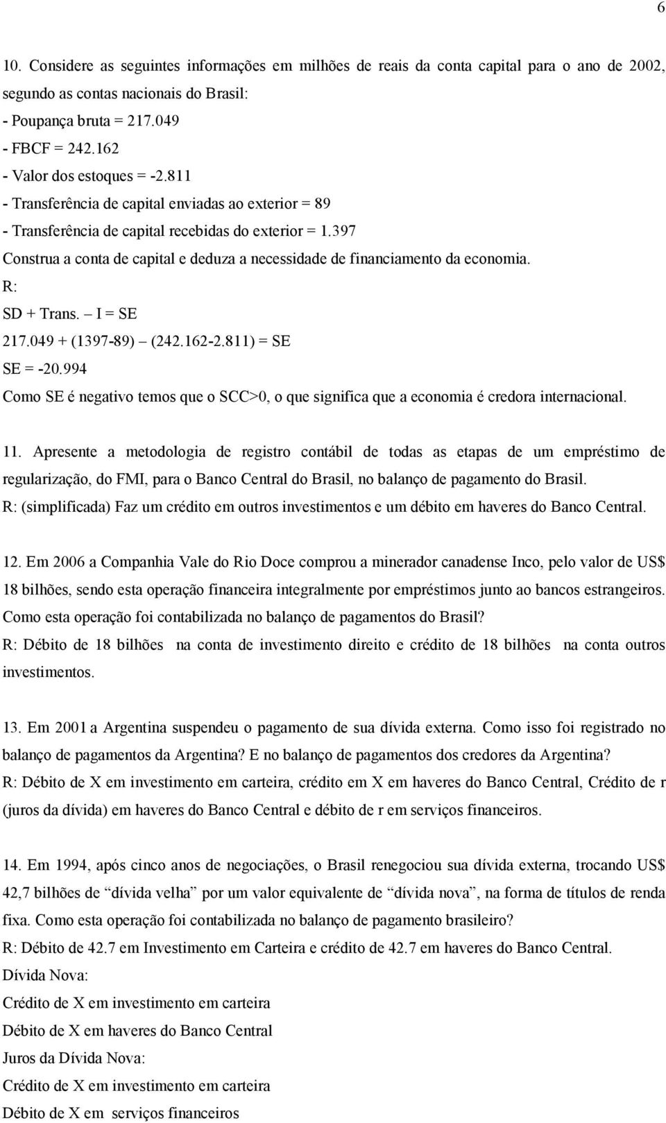 397 Consrua a cona de capial e deduza a necessidade de financiameno da economia. SD + Trans. I = SE 217.049 + (1397-89) (242.162-2.811) = SE SE = -20.